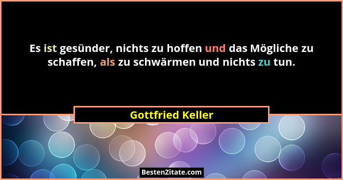 Es ist gesünder, nichts zu hoffen und das Mögliche zu schaffen, als zu schwärmen und nichts zu tun.... - Gottfried Keller