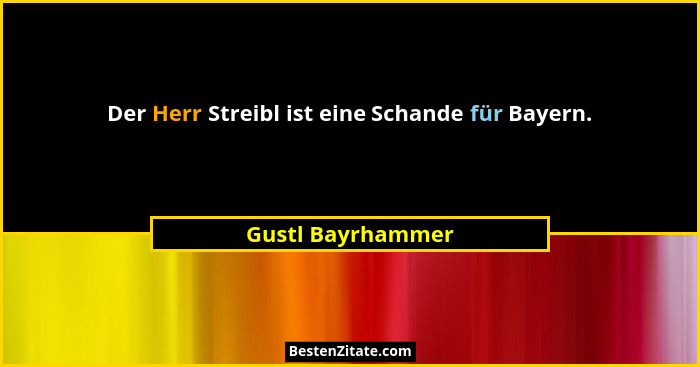 Der Herr Streibl ist eine Schande für Bayern.... - Gustl Bayrhammer