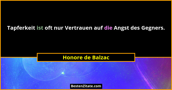 Tapferkeit ist oft nur Vertrauen auf die Angst des Gegners.... - Honore de Balzac