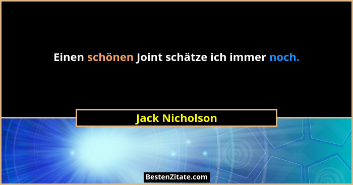 Einen schönen Joint schätze ich immer noch.... - Jack Nicholson