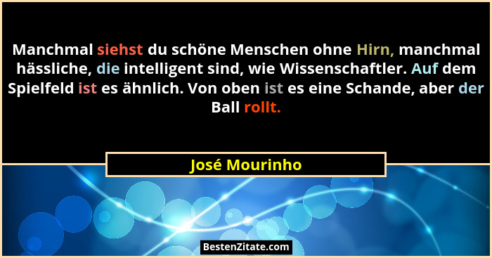 Manchmal siehst du schöne Menschen ohne Hirn, manchmal hässliche, die intelligent sind, wie Wissenschaftler. Auf dem Spielfeld ist es... - José Mourinho