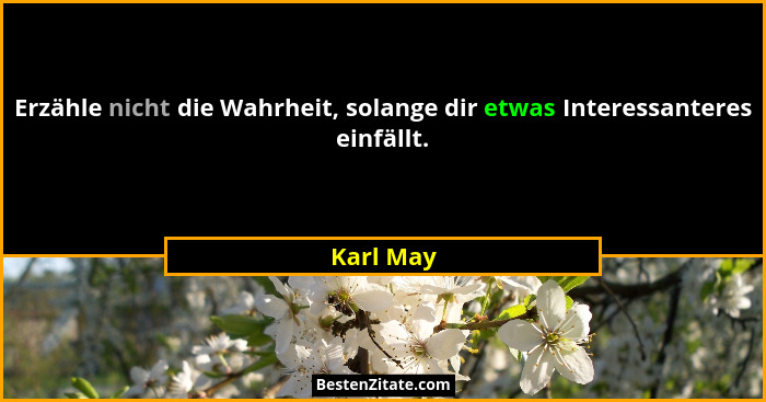 Erzähle nicht die Wahrheit, solange dir etwas Interessanteres einfällt.... - Karl May