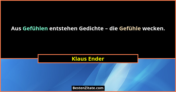 Aus Gefühlen entstehen Gedichte – die Gefühle wecken.... - Klaus Ender