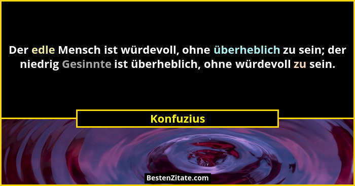Der edle Mensch ist würdevoll, ohne überheblich zu sein; der niedrig Gesinnte ist überheblich, ohne würdevoll zu sein.... - Konfuzius