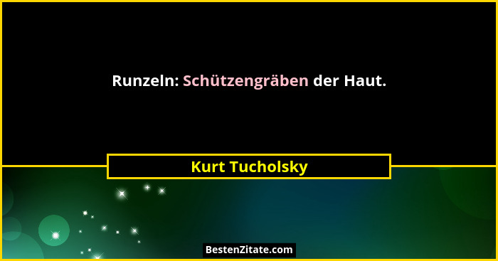 Runzeln: Schützengräben der Haut.... - Kurt Tucholsky