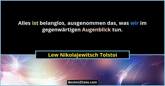 Alles ist belanglos, ausgenommen das, was wir im gegenwärtigen Augenblick tun.... - Lew Nikolajewitsch Tolstoi