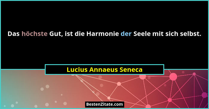 Das höchste Gut, ist die Harmonie der Seele mit sich selbst.... - Lucius Annaeus Seneca