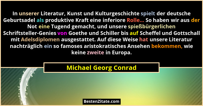 In unserer Literatur, Kunst und Kulturgeschichte spielt der deutsche Geburtsadel als produktive Kraft eine inferiore Rolle... S... - Michael Georg Conrad