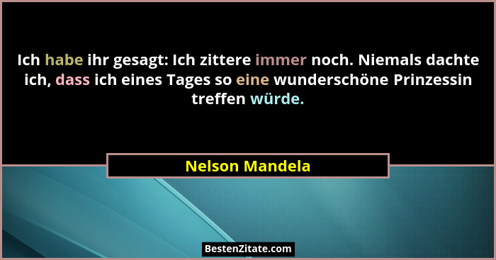 Ich habe ihr gesagt: Ich zittere immer noch. Niemals dachte ich, dass ich eines Tages so eine wunderschöne Prinzessin treffen würde.... - Nelson Mandela