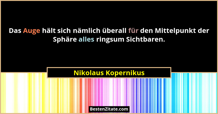 Das Auge hält sich nämlich überall für den Mittelpunkt der Sphäre alles ringsum Sichtbaren.... - Nikolaus Kopernikus