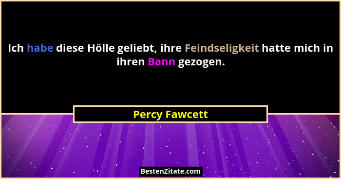 Ich habe diese Hölle geliebt, ihre Feindseligkeit hatte mich in ihren Bann gezogen.... - Percy Fawcett