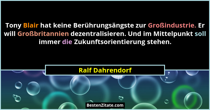 Tony Blair hat keine Berührungsängste zur Großindustrie. Er will Großbritannien dezentralisieren. Und im Mittelpunkt soll immer die... - Ralf Dahrendorf