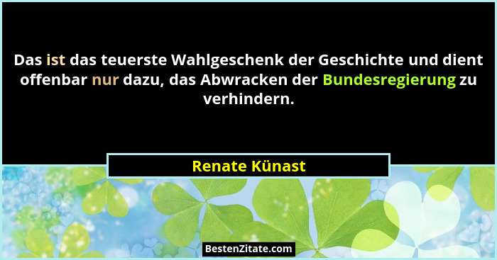 Das ist das teuerste Wahlgeschenk der Geschichte und dient offenbar nur dazu, das Abwracken der Bundesregierung zu verhindern.... - Renate Künast