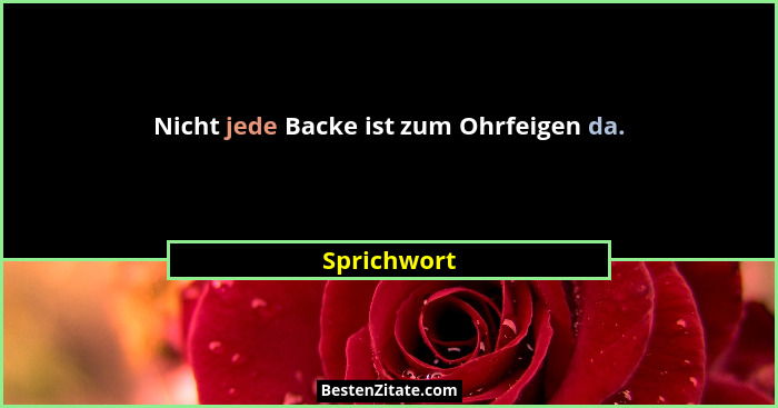 Nicht jede Backe ist zum Ohrfeigen da.... - Sprichwort