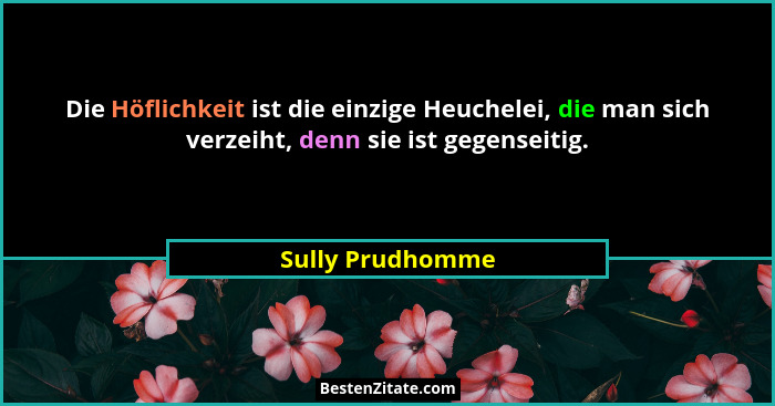 Die Höflichkeit ist die einzige Heuchelei, die man sich verzeiht, denn sie ist gegenseitig.... - Sully Prudhomme