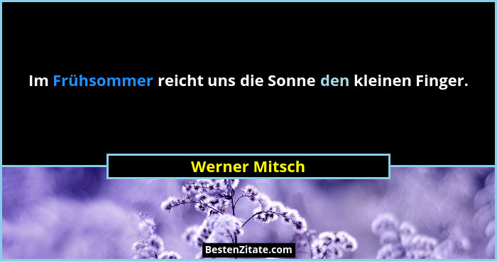 Im Frühsommer reicht uns die Sonne den kleinen Finger.... - Werner Mitsch