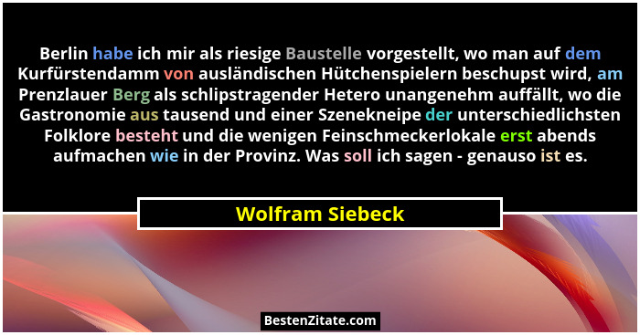 Berlin habe ich mir als riesige Baustelle vorgestellt, wo man auf dem Kurfürstendamm von ausländischen Hütchenspielern beschupst wir... - Wolfram Siebeck