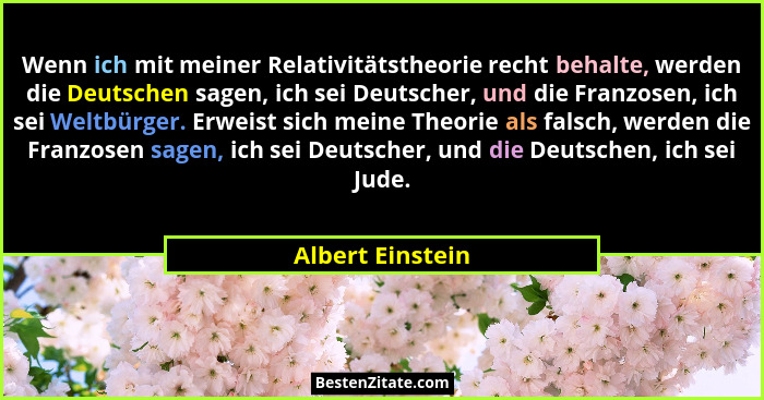 Wenn ich mit meiner Relativitätstheorie recht behalte, werden die Deutschen sagen, ich sei Deutscher, und die Franzosen, ich sei Wel... - Albert Einstein
