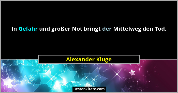 In Gefahr und großer Not bringt der Mittelweg den Tod.... - Alexander Kluge