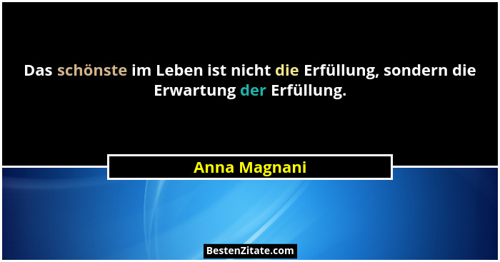 Das schönste im Leben ist nicht die Erfüllung, sondern die Erwartung der Erfüllung.... - Anna Magnani