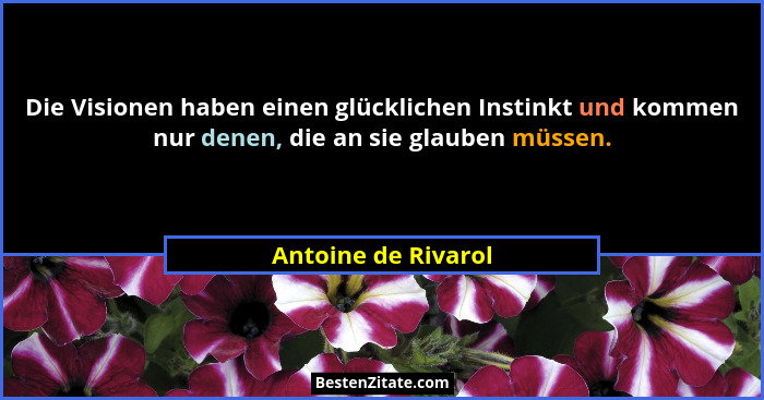 Die Visionen haben einen glücklichen Instinkt und kommen nur denen, die an sie glauben müssen.... - Antoine de Rivarol