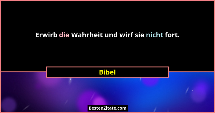 Erwirb die Wahrheit und wirf sie nicht fort.... - Bibel