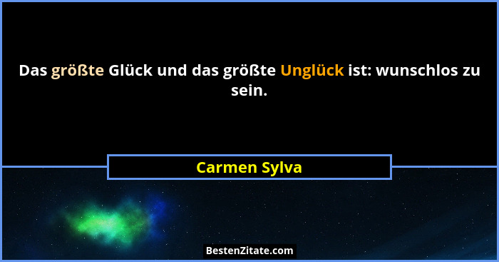 Das größte Glück und das größte Unglück ist: wunschlos zu sein.... - Carmen Sylva