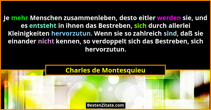 Je mehr Menschen zusammenleben, desto eitler werden sie, und es entsteht in ihnen das Bestreben, sich durch allerlei Kleinigk... - Charles de Montesquieu
