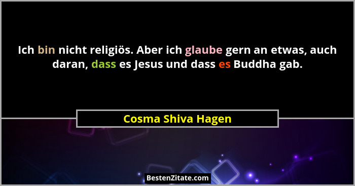 Ich bin nicht religiös. Aber ich glaube gern an etwas, auch daran, dass es Jesus und dass es Buddha gab.... - Cosma Shiva Hagen
