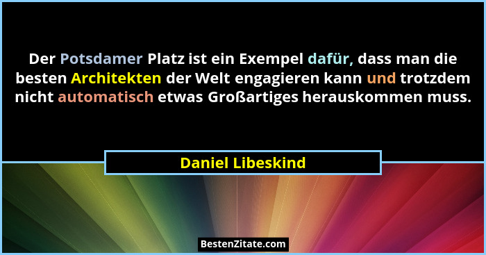 Der Potsdamer Platz ist ein Exempel dafür, dass man die besten Architekten der Welt engagieren kann und trotzdem nicht automatisch... - Daniel Libeskind
