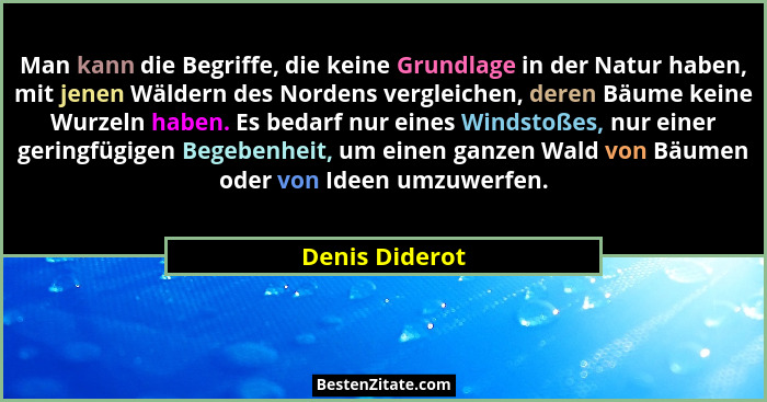 Man kann die Begriffe, die keine Grundlage in der Natur haben, mit jenen Wäldern des Nordens vergleichen, deren Bäume keine Wurzeln ha... - Denis Diderot