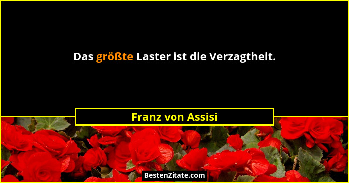 Das größte Laster ist die Verzagtheit.... - Franz von Assisi