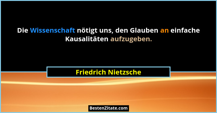 Die Wissenschaft nötigt uns, den Glauben an einfache Kausalitäten aufzugeben.... - Friedrich Nietzsche