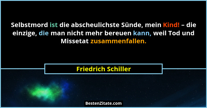 Selbstmord ist die abscheulichste Sünde, mein Kind! – die einzige, die man nicht mehr bereuen kann, weil Tod und Missetat zusamme... - Friedrich Schiller