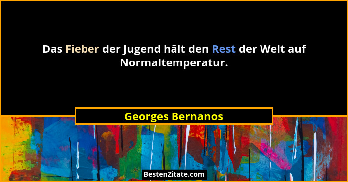 Das Fieber der Jugend hält den Rest der Welt auf Normaltemperatur.... - Georges Bernanos