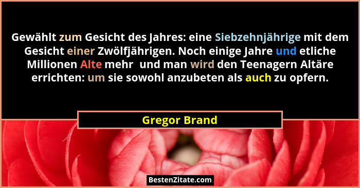 Gewählt zum Gesicht des Jahres: eine Siebzehnjährige mit dem Gesicht einer Zwölfjährigen. Noch einige Jahre und etliche Millionen Alte... - Gregor Brand