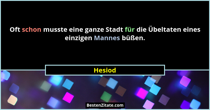 Oft schon musste eine ganze Stadt für die Übeltaten eines einzigen Mannes büßen.... - Hesiod