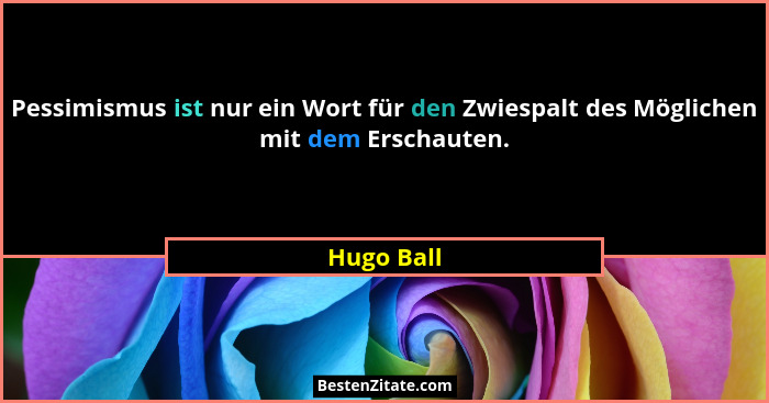 Pessimismus ist nur ein Wort für den Zwiespalt des Möglichen mit dem Erschauten.... - Hugo Ball