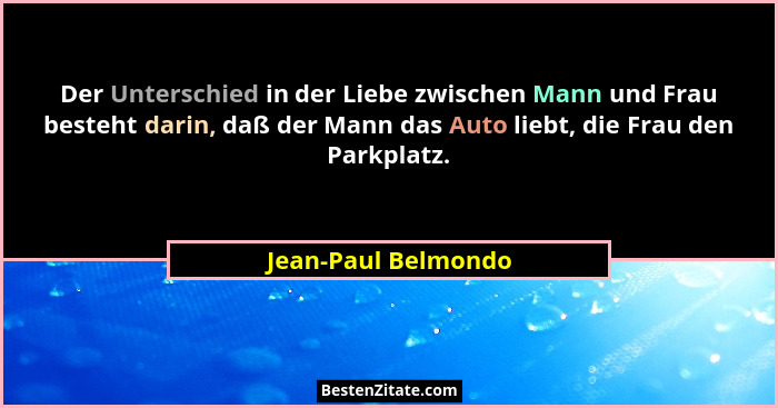 Der Unterschied in der Liebe zwischen Mann und Frau besteht darin, daß der Mann das Auto liebt, die Frau den Parkplatz.... - Jean-Paul Belmondo