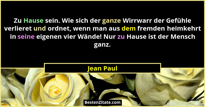Zu Hause sein. Wie sich der ganze Wirrwarr der Gefühle verlieret und ordnet, wenn man aus dem fremden heimkehrt in seine eigenen vier Wänd... - Jean Paul