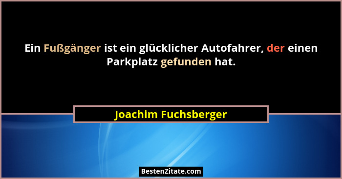 Ein Fußgänger ist ein glücklicher Autofahrer, der einen Parkplatz gefunden hat.... - Joachim Fuchsberger