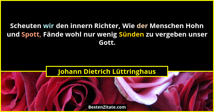 Scheuten wir den innern Richter, Wie der Menschen Hohn und Spott, Fände wohl nur wenig Sünden zu vergeben unser Gott.... - Johann Dietrich Lüttringhaus