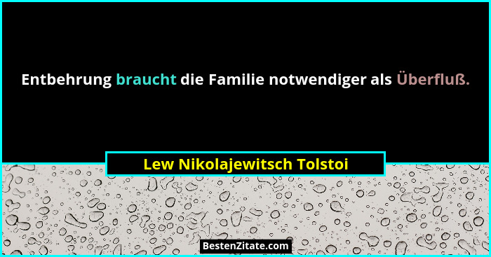 Entbehrung braucht die Familie notwendiger als Überfluß.... - Lew Nikolajewitsch Tolstoi