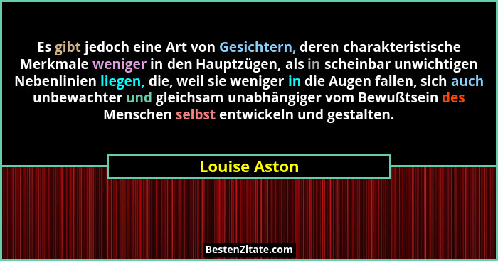Es gibt jedoch eine Art von Gesichtern, deren charakteristische Merkmale weniger in den Hauptzügen, als in scheinbar unwichtigen Nebenl... - Louise Aston