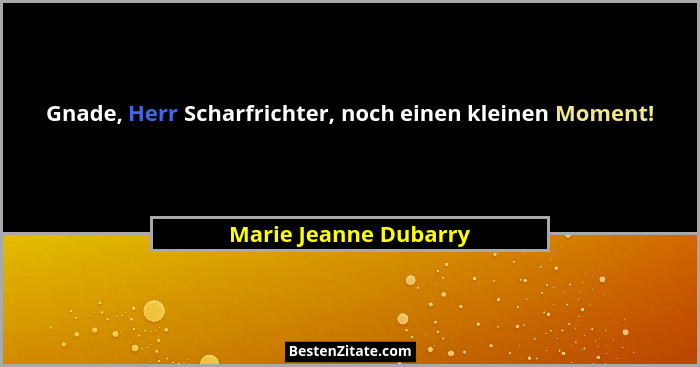 Gnade, Herr Scharfrichter, noch einen kleinen Moment!... - Marie Jeanne Dubarry