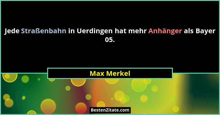 Jede Straßenbahn in Uerdingen hat mehr Anhänger als Bayer 05.... - Max Merkel