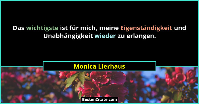 Das wichtigste ist für mich, meine Eigenständigkeit und Unabhängigkeit wieder zu erlangen.... - Monica Lierhaus