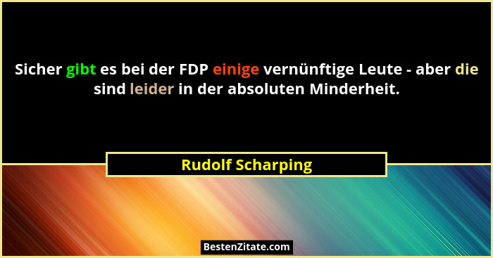 Sicher gibt es bei der FDP einige vernünftige Leute - aber die sind leider in der absoluten Minderheit.... - Rudolf Scharping