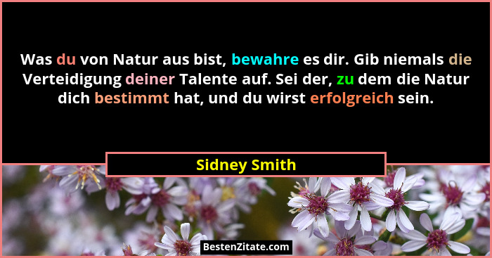 Was du von Natur aus bist, bewahre es dir. Gib niemals die Verteidigung deiner Talente auf. Sei der, zu dem die Natur dich bestimmt hat... - Sidney Smith