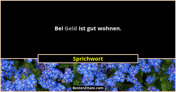 Bei Geld ist gut wohnen.... - Sprichwort